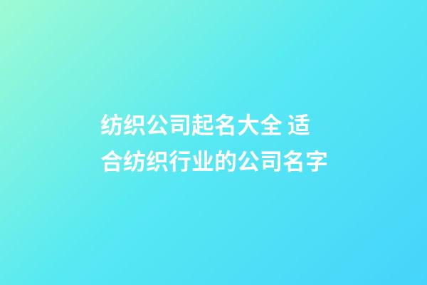 纺织公司起名大全 适合纺织行业的公司名字-第1张-公司起名-玄机派